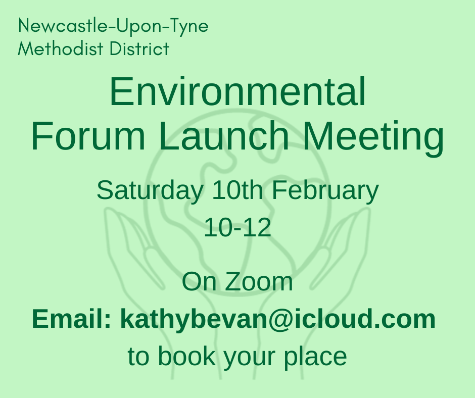 This is an advert for Newcastle Upon Tyne Methodist District's Environmental Forum launch meeting which is on February 10th at 10am.  
Booking instruction, contact kathybevan@icloud.com
